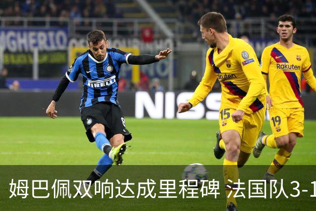 姆巴佩双响达成里程碑 法国队3-1塞内加尔队